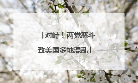 对峙！两党恶斗致美国多地混乱